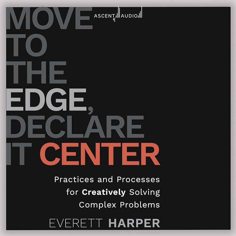 Move to the Edge, Declare it Center: Practices and Processes for Creatively Solving Complex Problems